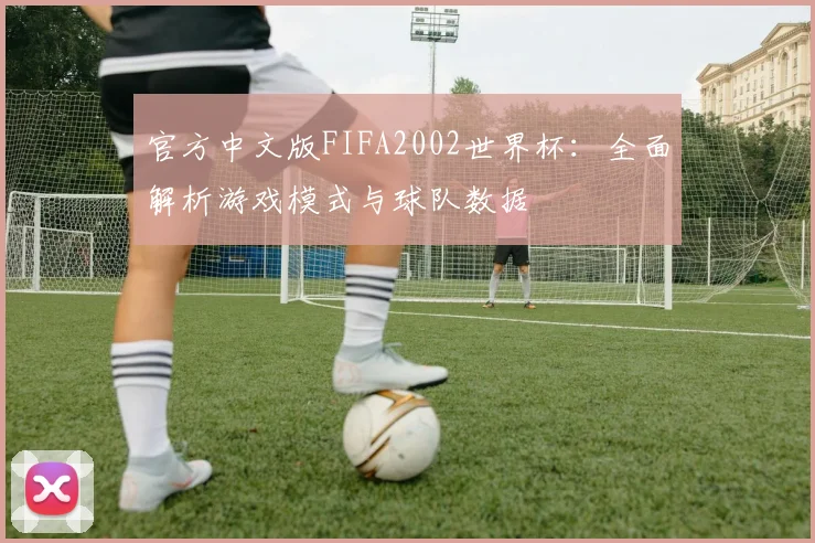 官方中文版FIFA2002世界杯：全面解析游戏模式与球队数据
