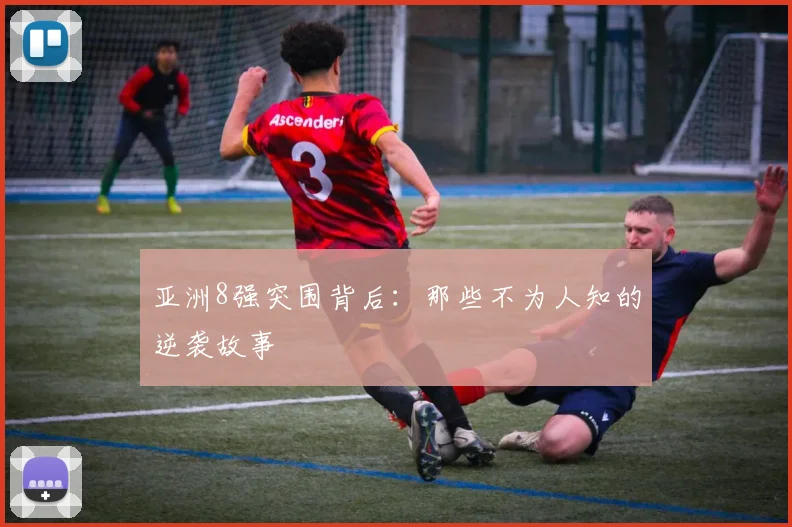 亚洲8强突围背后：那些不为人知的逆袭故事