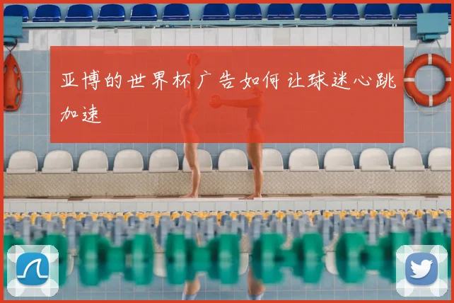 亚博的世界杯广告如何让球迷心跳加速