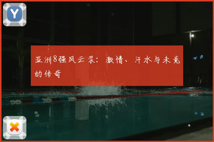 亚洲8强风云录：激情、汗水与未竟的传奇