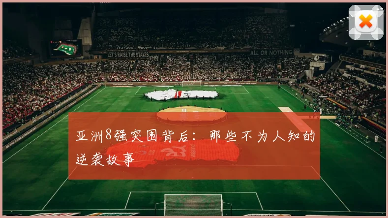 亚洲8强突围背后:那些不为人知的逆袭故事