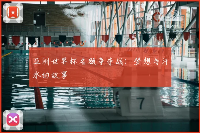 亚洲世界杯名额争夺战：梦想与汗水的故事